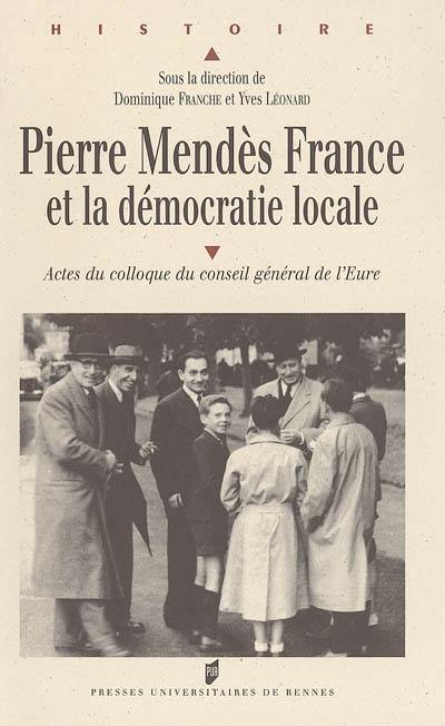 Pierre Mendès France et la démocratie locale : actes du colloque du Conseil général de l'Eure, Evreux, 28 et 29 novembre 2002