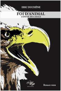 Foi d'animal. Vol. 2. L'envol de l'aigle : roman noir