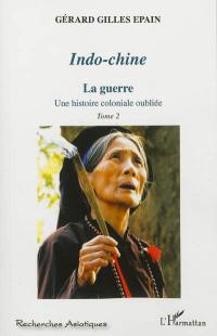 Indo-Chine : une histoire coloniale oubliée. Vol. 2. La guerre