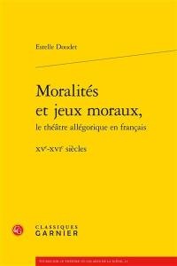 Moralités et jeux moraux, le théâtre allégorique en français : XVe-XVIe siècles