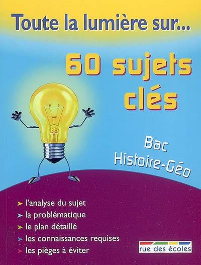 60 sujets clés, bac histoire-géographie : l'analyse du sujet, la problématique, le plan détaillé, les connaissances requises, les pièges à éviter