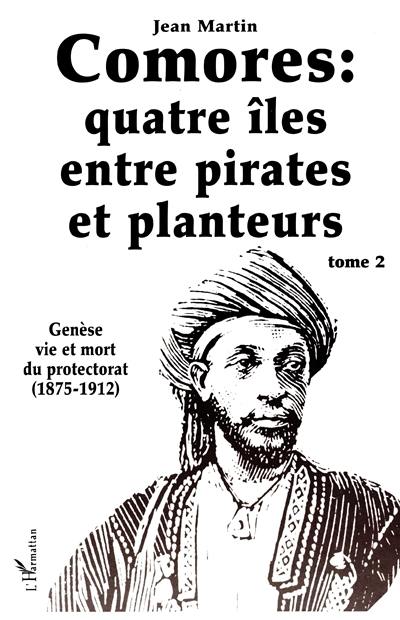 Les Comores, quatre îles entre pirates et planteurs : tome 2 : genèse, vie et mort du Protectorat, 1875-1912