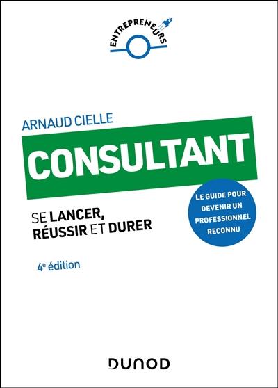 Consultant : se lancer, réussir et durer : le guide pour devenir un professionnel reconnu