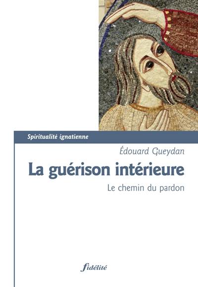 La guérison intérieure : le chemin du pardon : quelques repères pour exercer le ministère de guérison intérieure