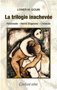 La trilogie inachevée : Polichinelle, Pierrot (fragment), L'imbécile