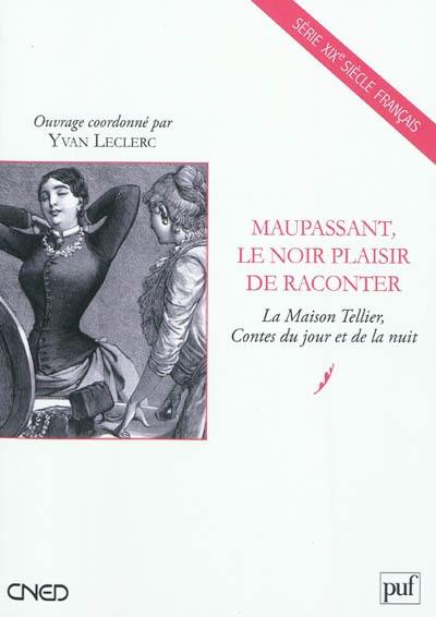 Maupassant, le noir plaisir de raconter : la Maison Tellier, Contes du jour et de la nuit