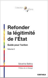 Refonder la légitimité de l'Etat. Vol. 2. Guide pour l'action