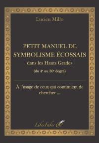 Petit manuel de symbolisme écossais dans les hauts grades (du 4e au 30e degré) : à l'usage de ceux qui continuent de chercher...