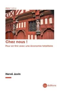 Chez nous ! : pour en finir avec une économie totalitaire