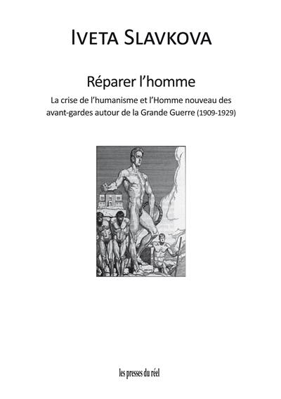 Réparer l'homme : la crise de l'humanisme et l'homme nouveau des avant-gardes autour de la Grande Guerre (1909-1929)