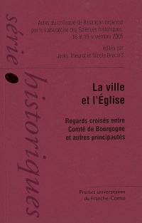 La ville et l'Eglise, du XIIIe siècle à la veille du concile de Trente : regards croisés entre comté de Bourgogne et autres principautés : actes du colloque de Besançon, 18 et 19 novembre 2005