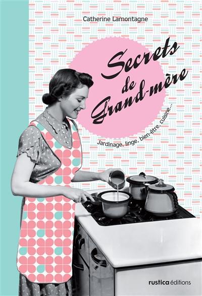 Secrets de grand-mère : jardinage, linge, bien-être, cuisine... : secrets de grand-père, bricolage, potager, maison, voiture...