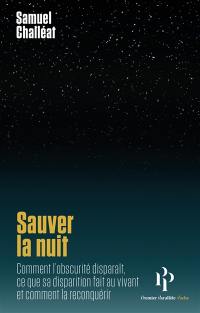 Sauver la nuit : comment l'obscurité disparaît, ce que sa disparition fait au vivant, et comment la reconquérir