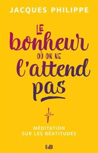 Le bonheur où on ne l'attend pas : méditations sur les Béatitudes