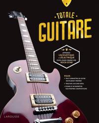 Totale guitare : apprenez l'acoustique et l'électrique pour jouer comme une rock-star