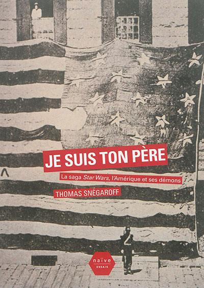 Je suis ton père : la saga Star Wars, l'Amérique et ses démons