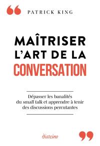 Maîtriser l'art de la conversation : dépasser les banalités du small talk et apprendre à tenir des discussions percutantes