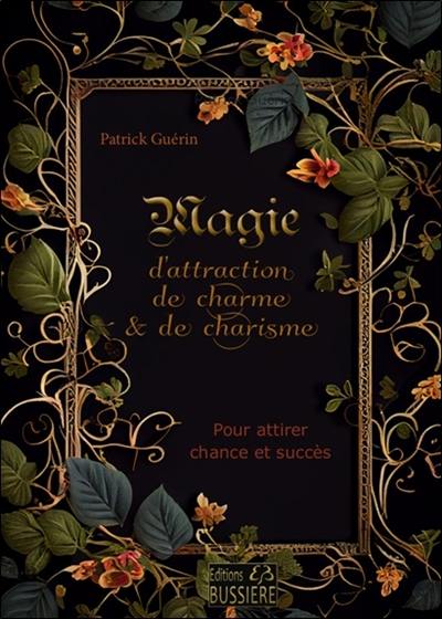 Magie d'attraction, de charme & de charisme : pour attirer la chance et le succès