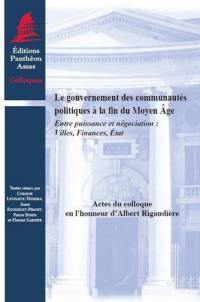 Le gouvernement des communautés politiques à la fin du Moyen Âge : entre puissance et négociation : villes, finances, Etat : actes du colloque en l'honneur d'Albert Rigaudière, Paris, 6-8 novembre 2008