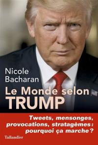 Le monde selon Trump : tweets, mensonges, provocations, stratagèmes : pourquoi ça marche ?