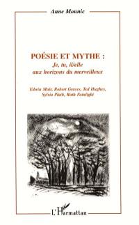 Poésie et mythe. Vol. 2. Je, tu, il, elle aux horizons du merveilleux : Edwin Muir, Robert Graves, Ted Hughes, Sylvia Plath, Ruth Fainlight