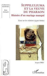 Suppiluliuma et la veuve du pharaon : histoire d'un mariage manqué : essai sur les relations égypto-hittites