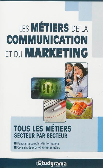 Les métiers de la communication et du marketing : tous les métiers secteur par secteur : panorama complet des formations, conseils de pros et adresses utiles