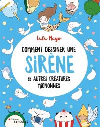 Comment dessiner une sirène : & autres créatures mignonnes