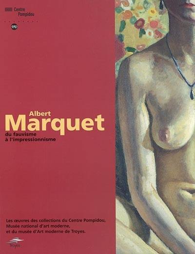 Albert Marquet, du fauvisme à l'impressionnisme : les oeuvres des collections du Centre Pompidou, Musée national d'art moderne et du Musée d'art moderne de Troyes : exposition, Troyes, Musée d'art moderne, 31 janv.-31 mars 2003