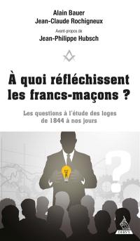 A quoi réfléchissent les francs-maçons ? : les questions à l'étude des loges de 1844 à nos jours