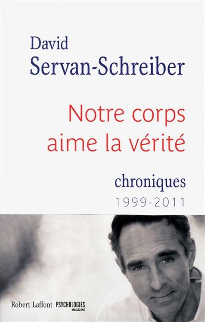 Notre corps aime la vérité : chroniques, 1999-2011