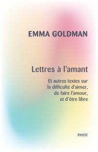 Lettres à l'amant : et autres textes sur la difficulté d'aimer, de faire l'amour, et d'être libre