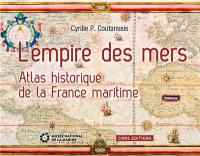 L'empire des mers : atlas historique de la France maritime