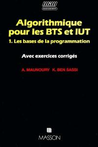 Algorithmique pour les BTS et IUT : avec exercices corrigés. Vol. 1. Les bases de la programmation