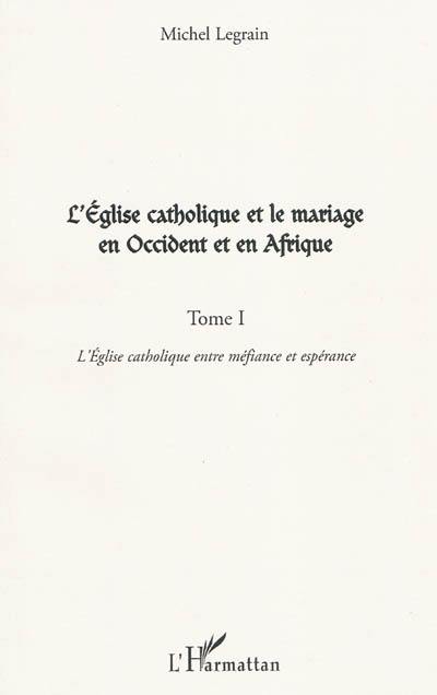 L'Eglise catholique et le mariage en Occident et en Afrique. Vol. 1. L'Eglise catholique entre méfiance et espérance