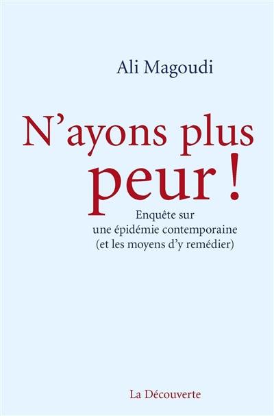 N'ayons plus peur ! : enquête sur une épidémie contemporaine (et les moyens d'y remédier)