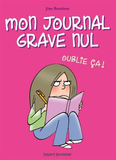 Mon journal grave nul. Vol. 1. Oublie ça !