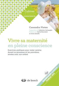 Vivre sa maternité en pleine conscience : exercices pratiques pour rester sereine durant sa grossesse et les premières années avec son enfant