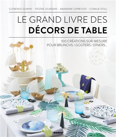 Le grand livre des décors de table : 100 créations sur mesure pour brunchs, goûters, dîners...