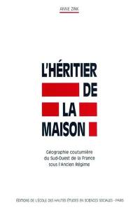 L'Héritier de la maison : géographie coutumière du sud-ouest de la France sous l'Ancien Régime