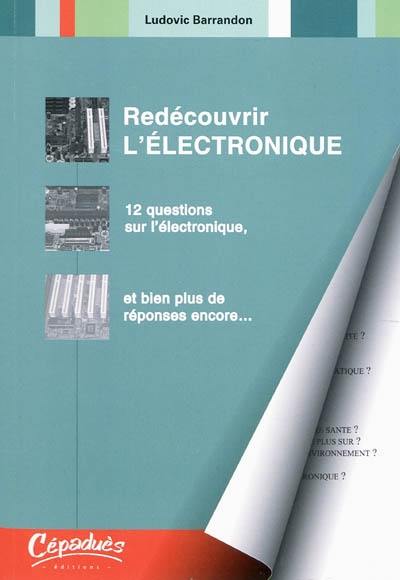 Redécouvrir l'électronique : 12 questions sur l'électronique, et bien plus de réponses encore...