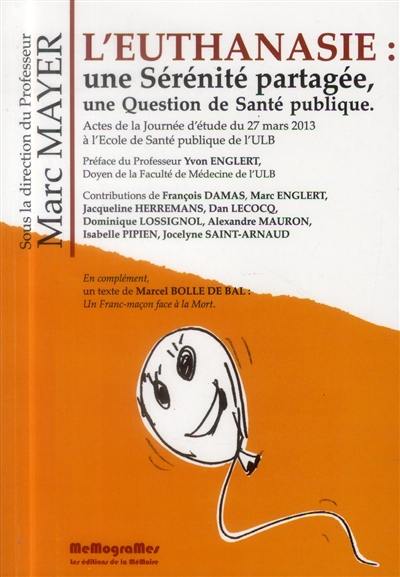 L'euthanasie, sérénité partagée : une question de santé publique : Journée d'étude organisée à l'Ecole de santé publique de l'ULB le 27 mars 2013