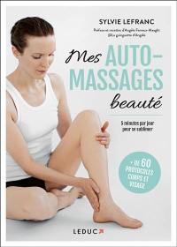 Mes auto-massages beauté : 5 minutes par jour pour se sublimer : + de 60 protocoles corps et visage