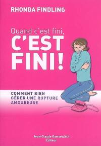 Quand c'est fini, c'est fini ! : comment bien gérer une rupture amoureuse