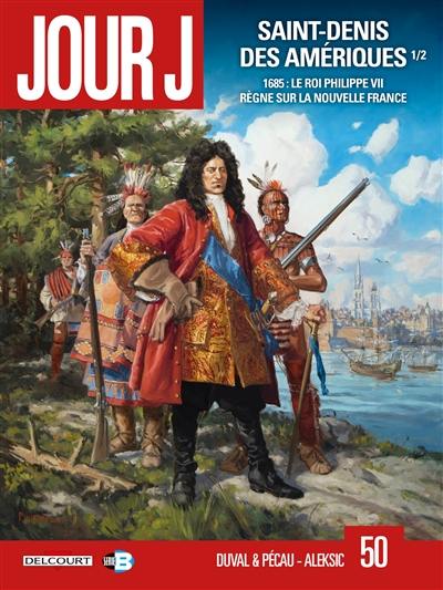 Jour J. Vol. 50. Saint-Denis des Amériques. Vol. 1. 1685 : le roi Philippe VII règne sur la Nouvelle France