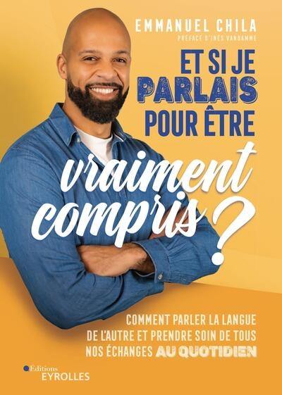 Et si je parlais pour être vraiment compris ? : comment parler la langue de l'autre et prendre soin de tous nos échanges au quotidien