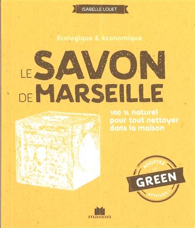 Le savon de Marseille : écologique & économique : 100 % naturel pour tout nettoyer dans la maison