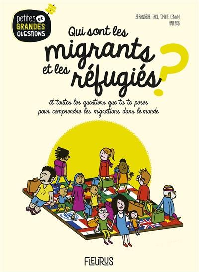 Qui sont les migrants et les réfugiés ? : et toutes les questions que tu te poses pour comprendre les migrations dans le monde