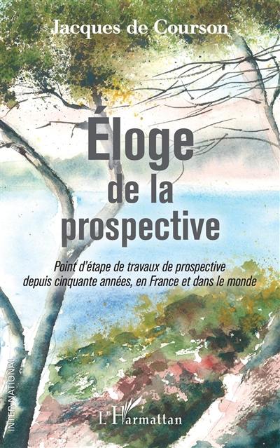 Eloge de la prospective : point d'étape de travaux de prospective depuis cinquante années, en France et dans le monde