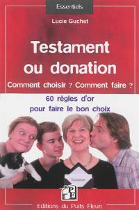 Testament ou donation : comment choisir ? comment faire ? : 60 règles d'or pour faire le bon choix